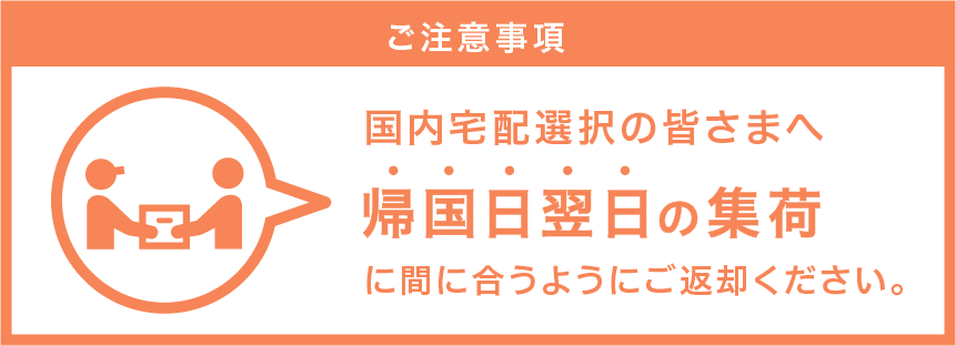 ご注意事項 国内宅配選択の皆さまへ 帰国日翌日の集荷に間に合うようにご返却ください。